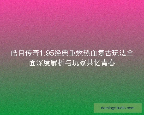 皓月传奇1.95经典重燃热血复古玩法全面深度解析与玩家共忆青春 皓月传奇1.95经典重燃热血复古玩法全面深度解析与玩家共忆青春