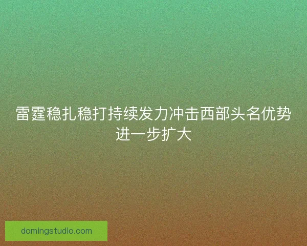 雷霆稳扎稳打持续发力冲击西部头名优势进一步扩大