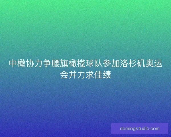 中橄协力争腰旗橄榄球队参加洛杉矶奥运会并力求佳绩 中橄协力争腰旗橄榄球队参加洛杉矶奥运会并力求佳绩