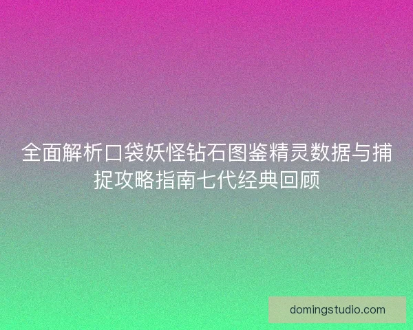 全面解析口袋妖怪钻石图鉴精灵数据与捕捉攻略指南七代经典回顾 全面解析口袋妖怪钻石图鉴精灵数据与捕捉攻略指南七代经典回顾