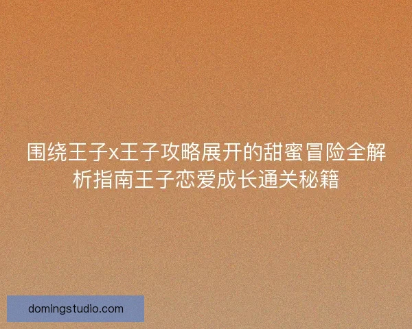 围绕王子x王子攻略展开的甜蜜冒险全解析指南王子恋爱成长通关秘籍