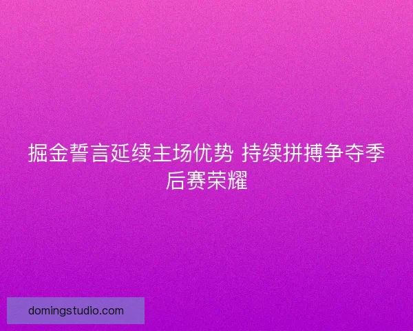 掘金誓言延续主场优势 持续拼搏争夺季后赛荣耀