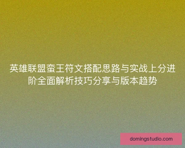 英雄联盟蛮王符文搭配思路与实战上分进阶全面解析技巧分享与版本趋势