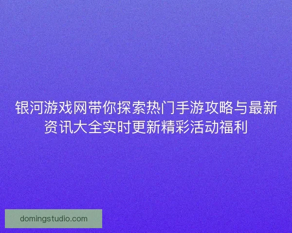 银河游戏网带你探索热门手游攻略与最新资讯大全实时更新精彩活动福利 银河游戏网带你探索热门手游攻略与最新资讯大全实时更新精彩活动福利