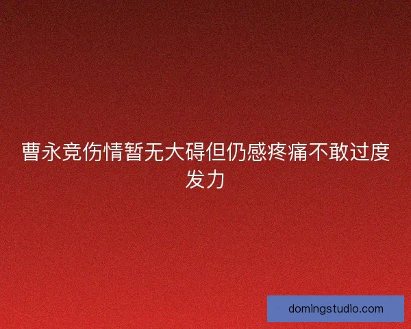 曹永竞伤情暂无大碍但仍感疼痛不敢过度发力