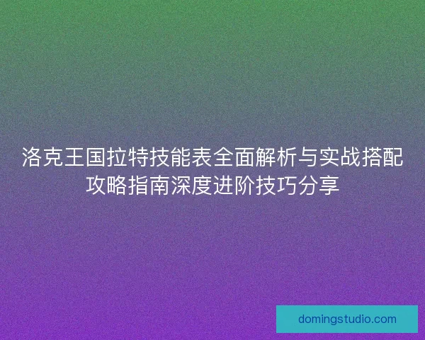 洛克王国拉特技能表全面解析与实战搭配攻略指南深度进阶技巧分享