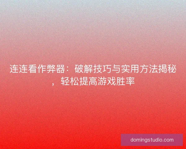 连连看作弊器：破解技巧与实用方法揭秘，轻松提高游戏胜率