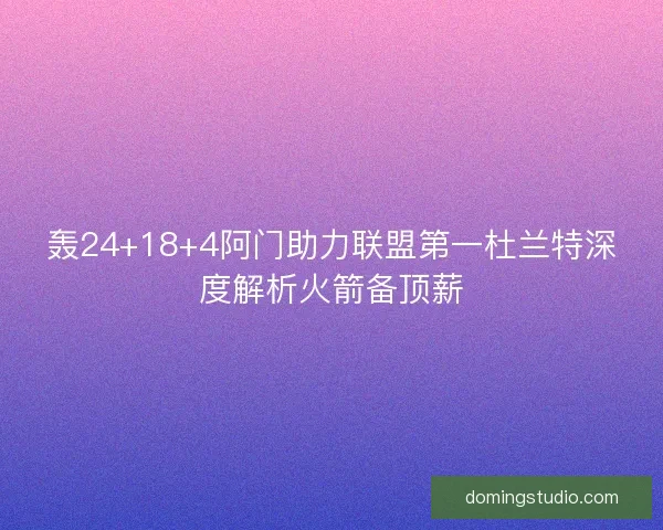 轰24+18+4阿门助力联盟第一杜兰特深度解析火箭备顶薪